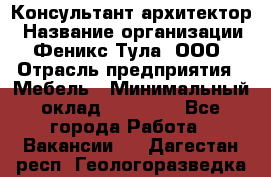 Консультант-архитектор › Название организации ­ Феникс Тула, ООО › Отрасль предприятия ­ Мебель › Минимальный оклад ­ 20 000 - Все города Работа » Вакансии   . Дагестан респ.,Геологоразведка п.